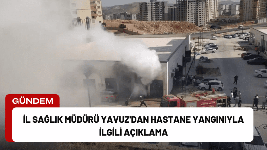 İl Sağlık Müdürü Yavuz'dan Hastane Yangınıyla İlgili Açıklama