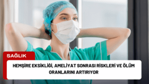 Hemşire Eksikliği, Ameliyat Sonrası Riskleri ve Ölüm Oranlarını Artırıyor