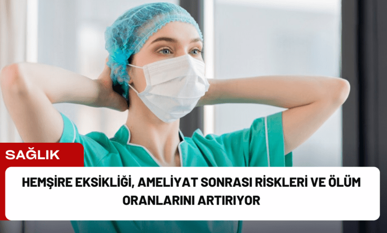 hemşire eksikliği, ameliyat sonrası riskleri ve ölüm oranlarını artırıyor