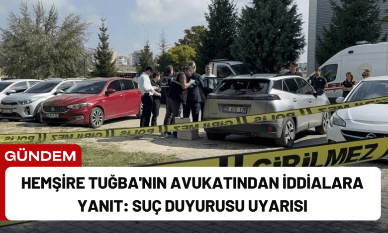 hemşire tuğba'nın avukatından i̇ddialara yanıt: suç duyurusu uyarısı