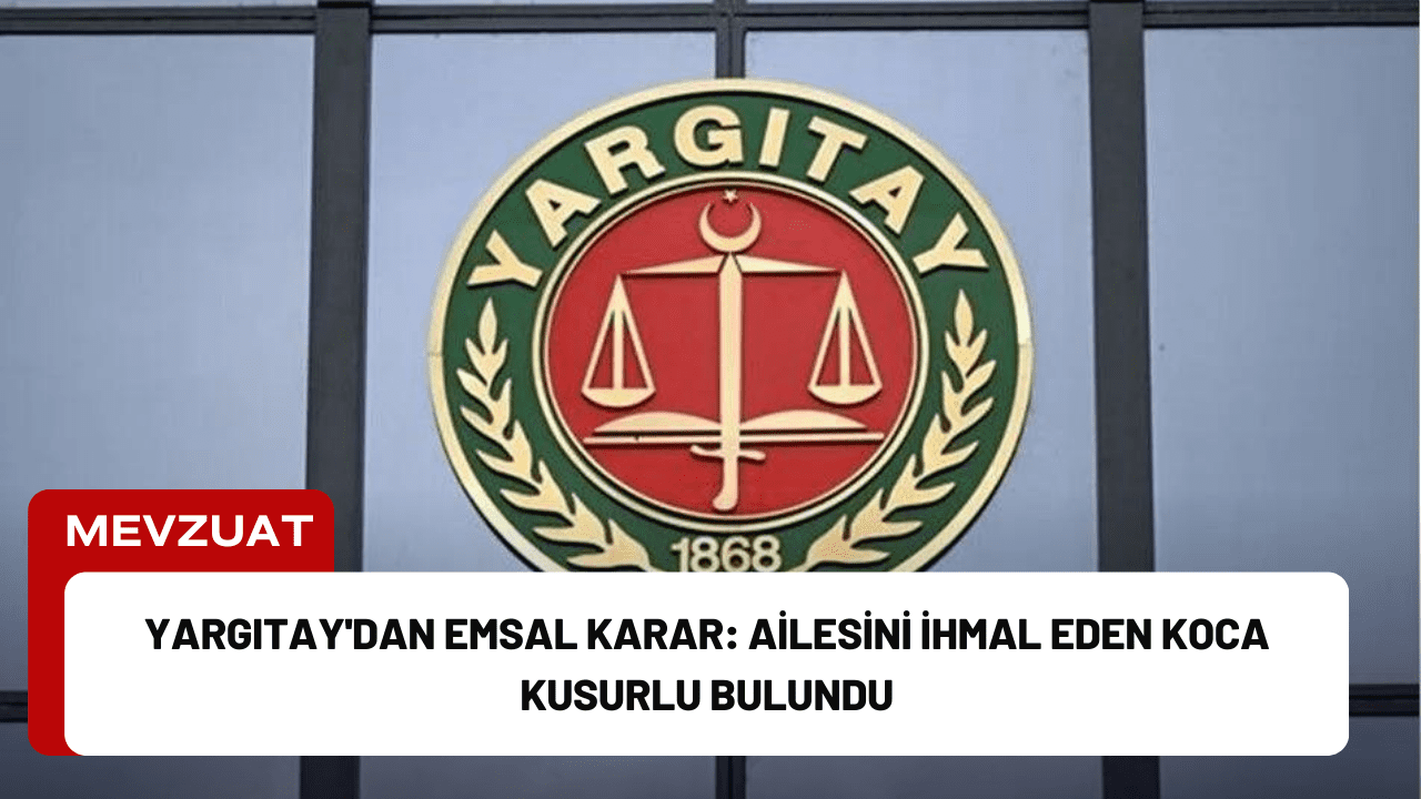 Yargıtay'dan Emsal Karar: Ailesini İhmal Eden Koca Kusurlu Bulundu