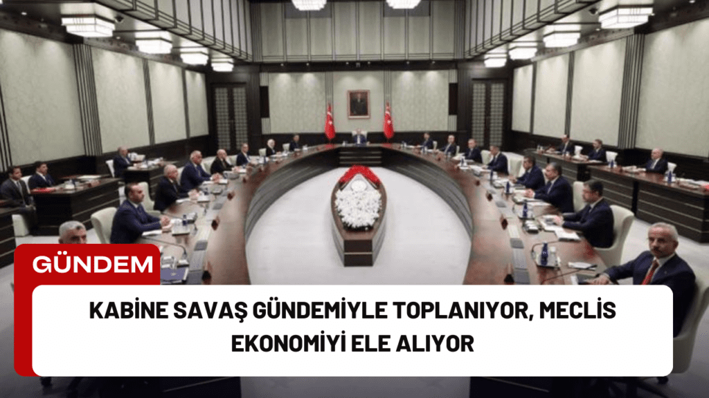 Kabine Savaş Gündemiyle Toplanıyor, Meclis Ekonomiyi Ele Alıyor