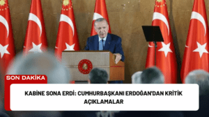 Kabine Sona Erdi: Cumhurbaşkanı Erdoğan’dan Kritik Açıklamalar