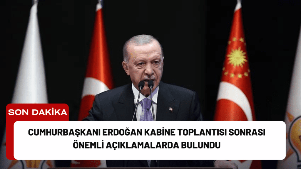 Cumhurbaşkanı Erdoğan Kabine Toplantısı Sonrası Önemli Açıklamalarda Bulundu