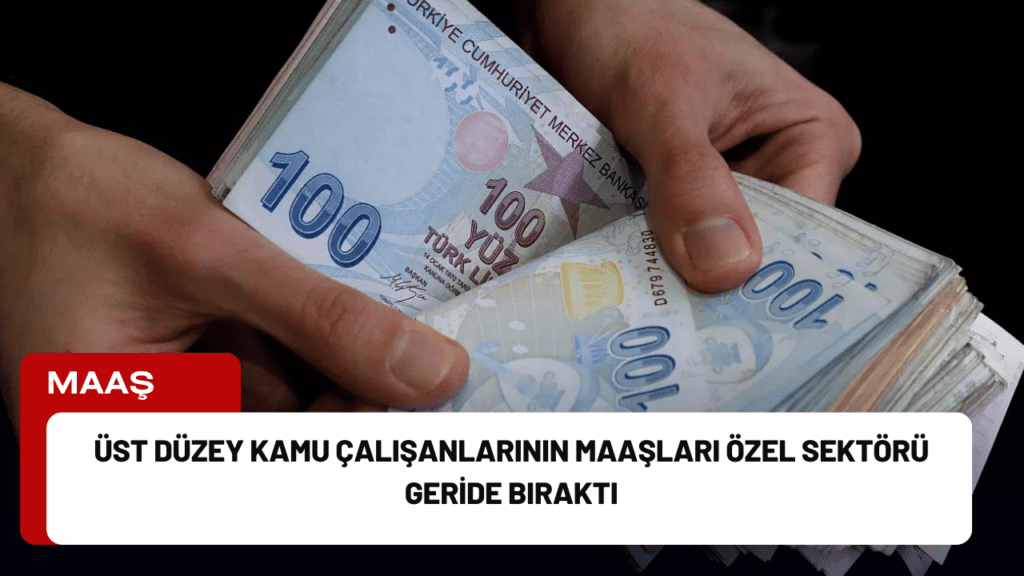 Üst Düzey Kamu Çalışanlarının Maaşları Özel Sektörü Geride Bıraktı