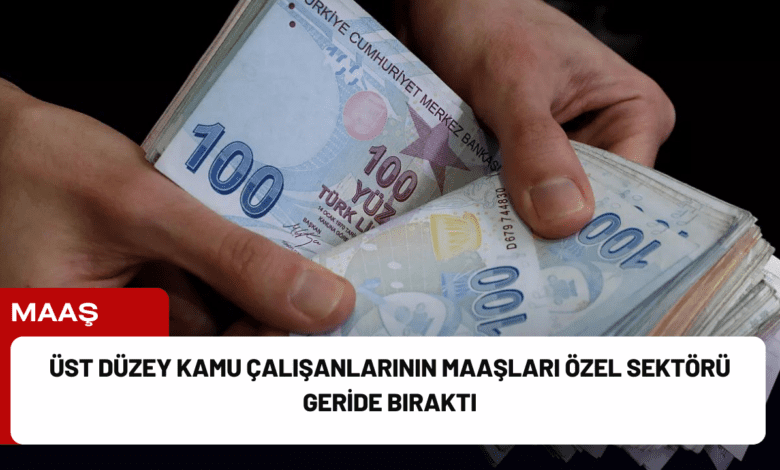 üst düzey kamu çalışanlarının maaşları özel sektörü geride bıraktı