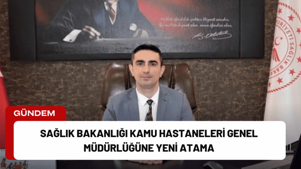 Sağlık Bakanlığı Kamu Hastaneleri Genel Müdürlüğüne Yeni Atama