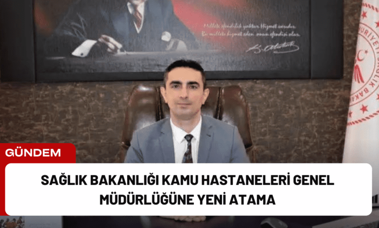 sağlık bakanlığı kamu hastaneleri genel müdürlüğüne yeni atama