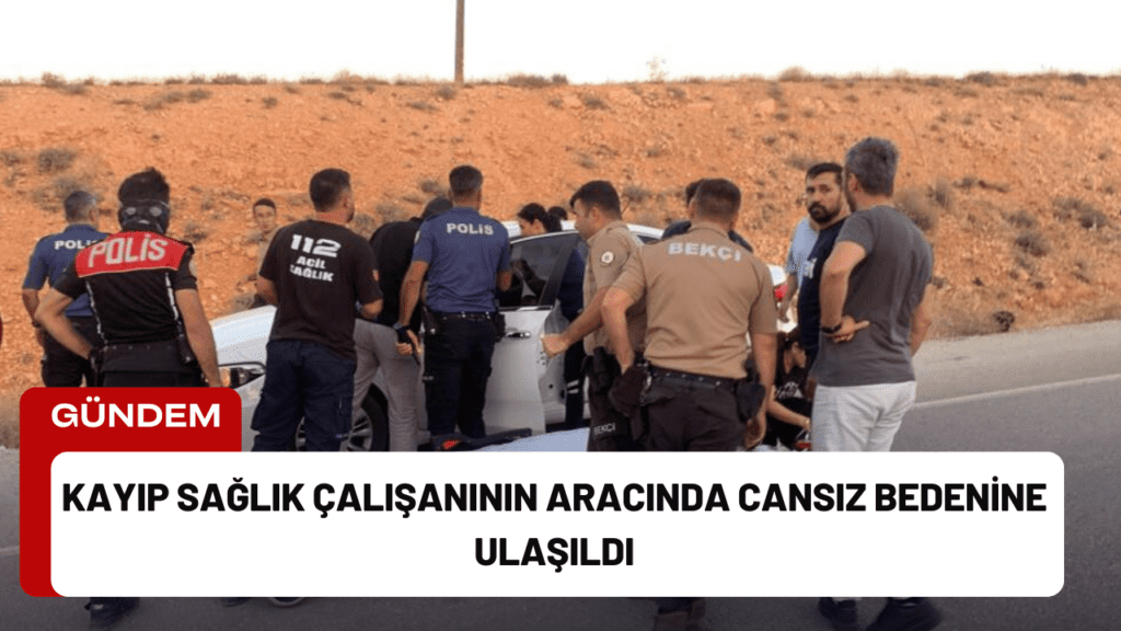 Kayıp Sağlık Çalışanının Aracında Cansız Bedenine Ulaşıldı