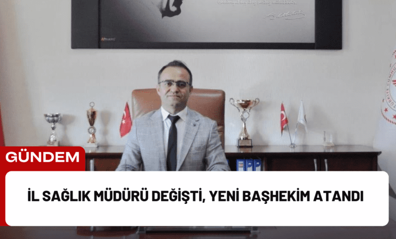 i̇l sağlık müdürü değişti, yeni başhekim atandı