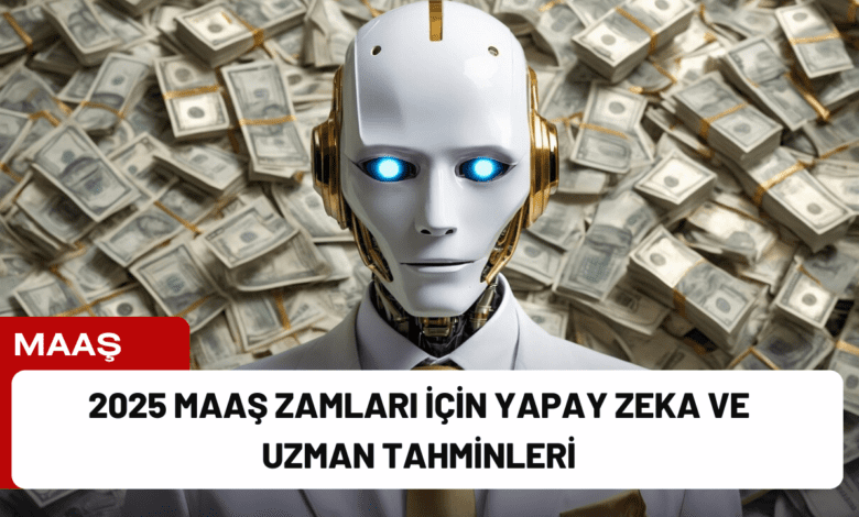 2025 maaş zamları i̇çin yapay zeka ve uzman tahminleri