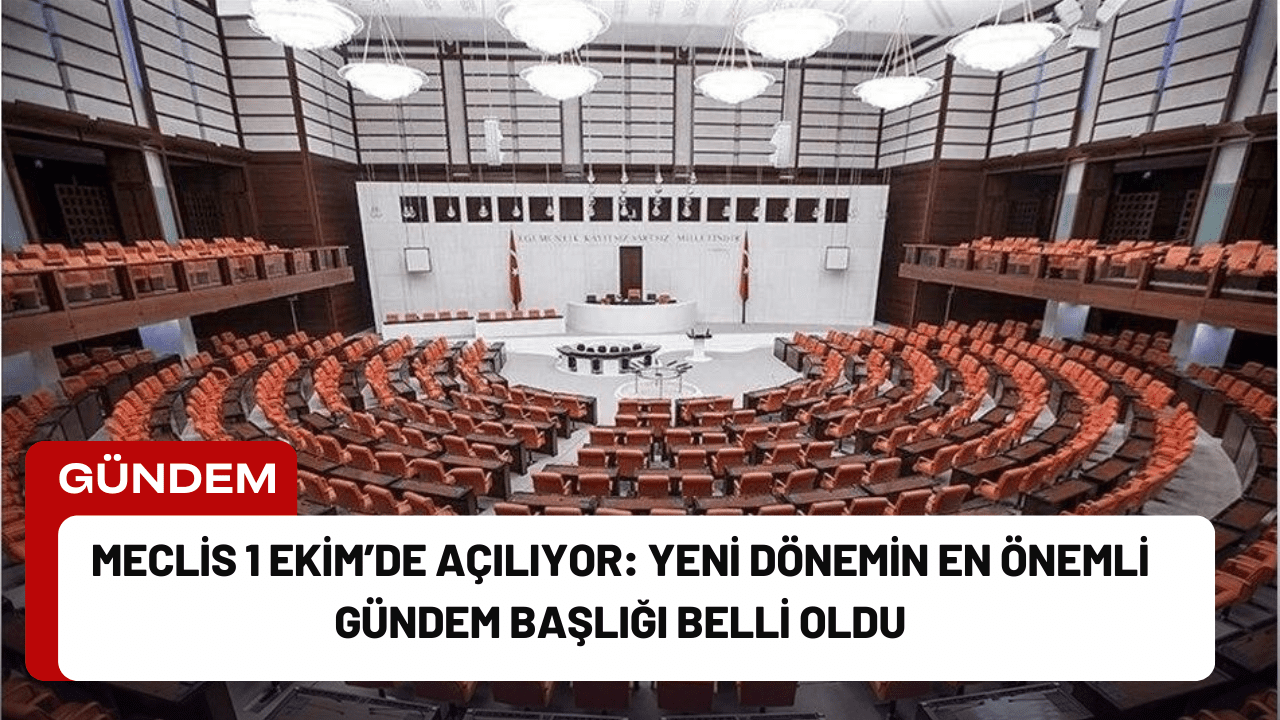 Meclis 1 Ekim’de Açılıyor: Yeni Dönemin En Önemli Gündem Başlığı Belli Oldu