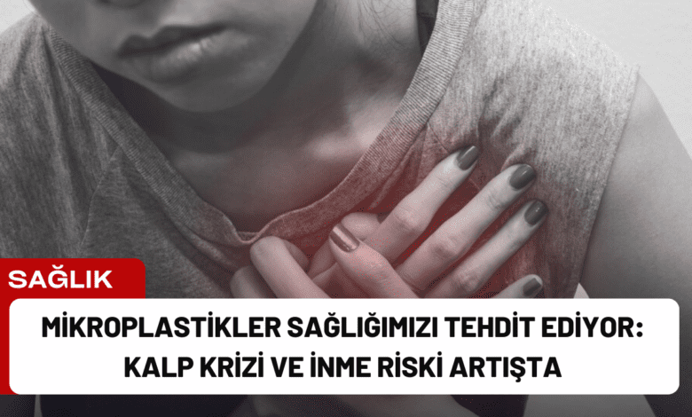 mikroplastikler sağlığımızı tehdit ediyor: kalp krizi ve i̇nme riski artışta