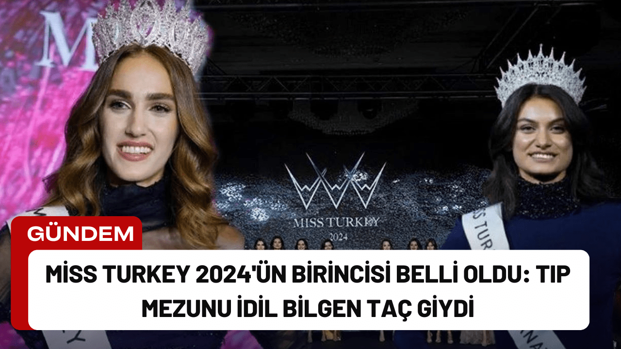 Miss Turkey 2024'ün Birincisi Belli Oldu: Tıp Mezunu İdil Bilgen Taç Giydi