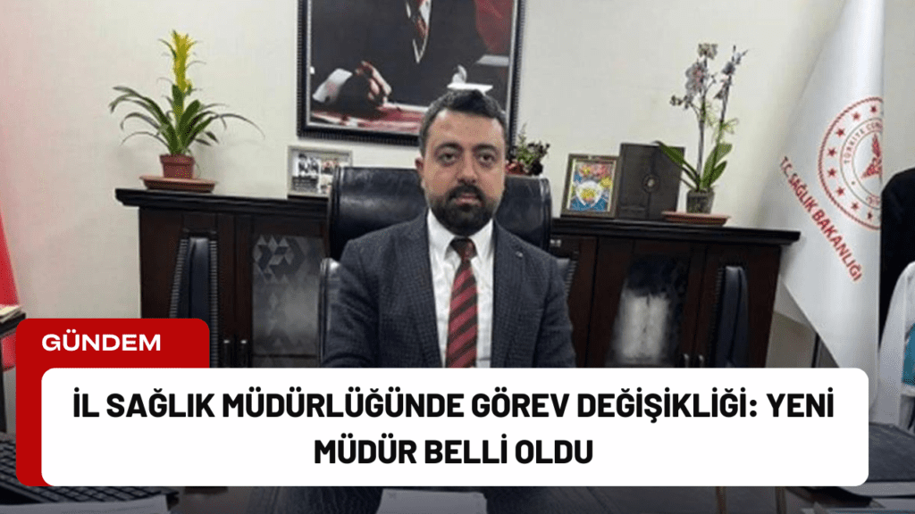 İl Sağlık Müdürlüğünde Görev Değişikliği: Yeni Müdür Belli Oldu