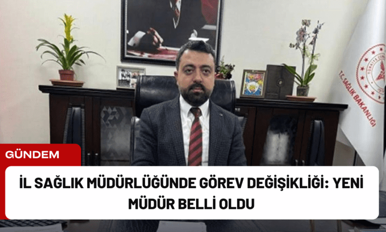 i̇l sağlık müdürlüğünde görev değişikliği: yeni müdür belli oldu