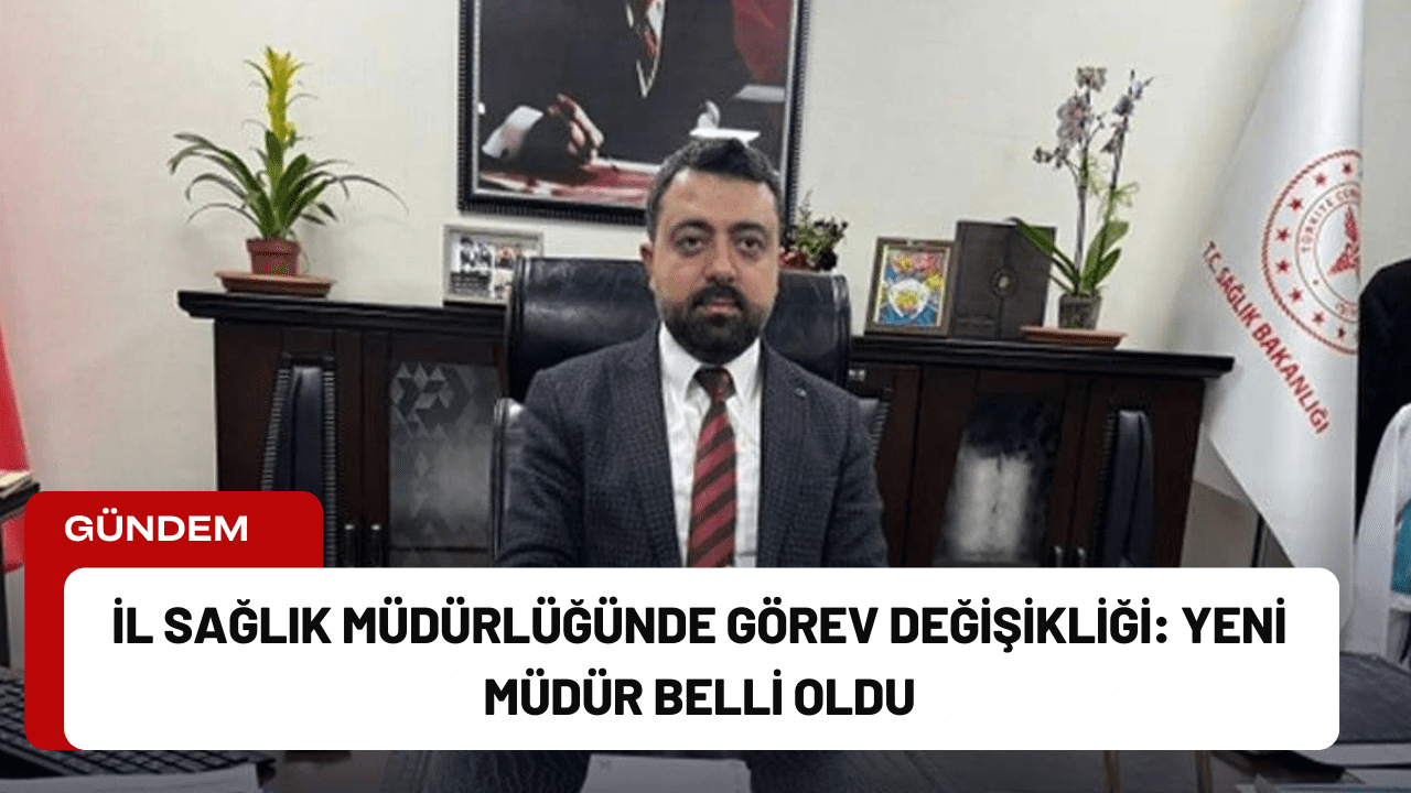 İl Sağlık Müdürlüğünde Görev Değişikliği: Yeni Müdür Belli Oldu