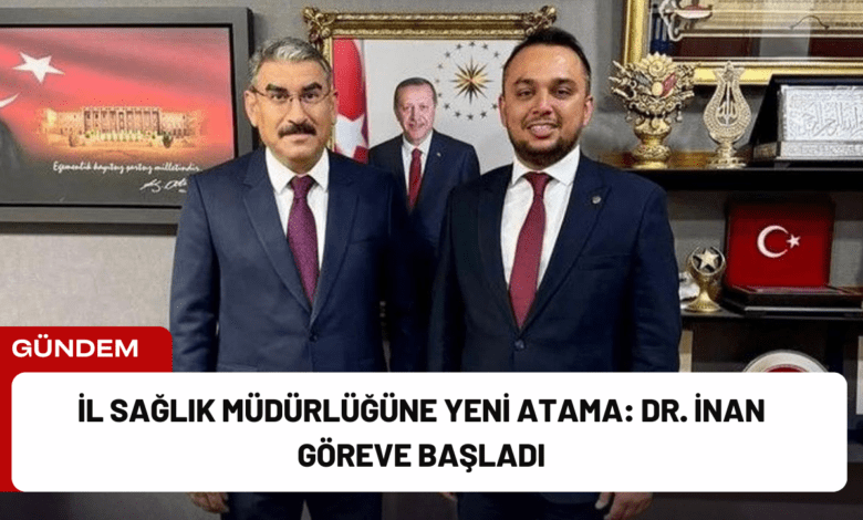 i̇l sağlık müdürlüğüne yeni atama: dr. i̇nan göreve başladı