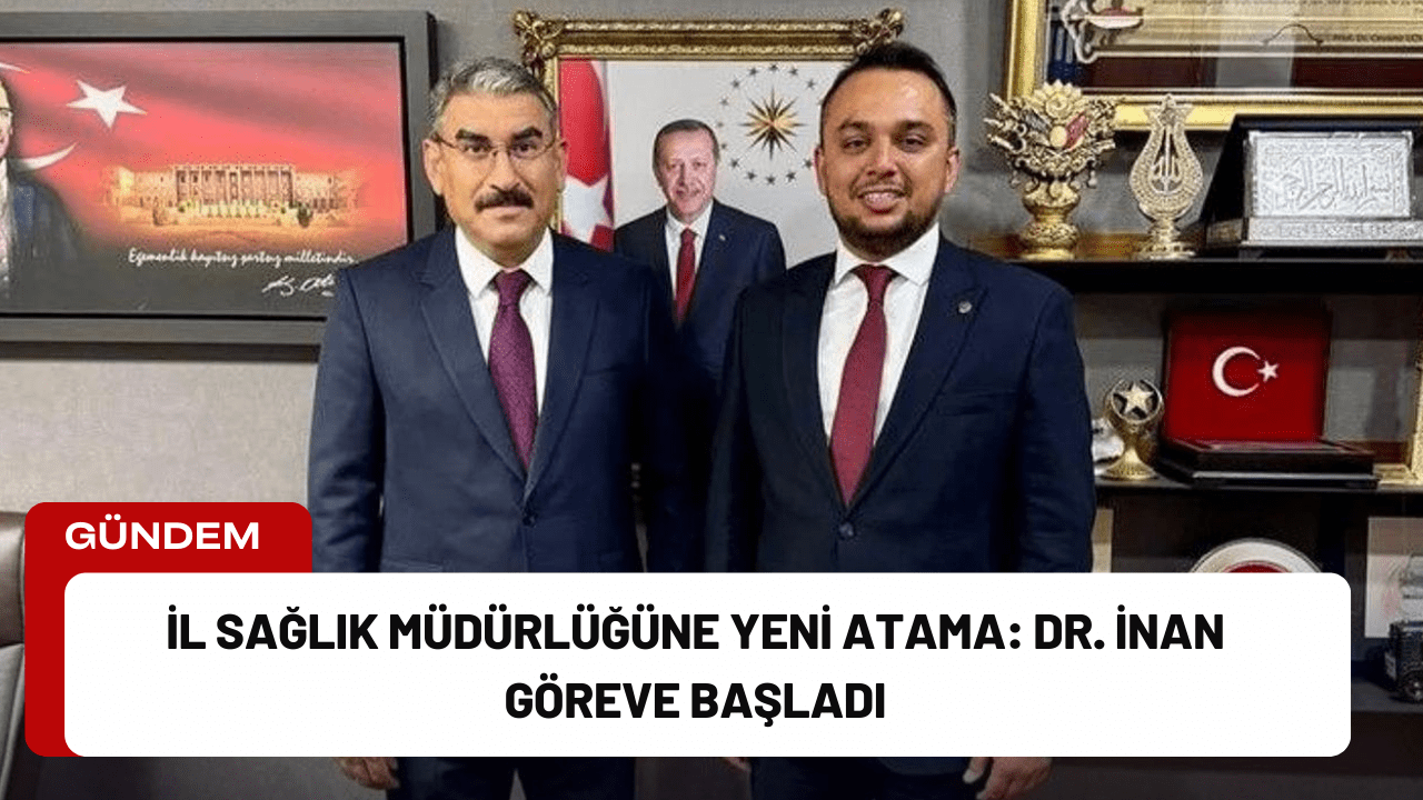 İl Sağlık Müdürlüğüne Yeni Atama: Dr. İnan Göreve Başladı