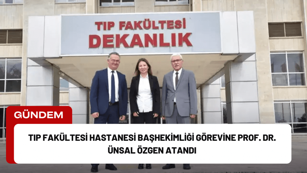 Tıp Fakültesi Hastanesi Başhekimliği Görevine Prof. Dr. Ünsal Özgen Atandı