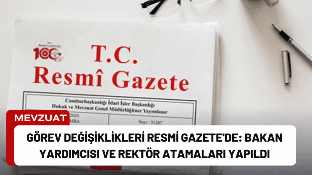 Görev Değişiklikleri Resmi Gazete'de: Bakan Yardımcısı ve Rektör Atamaları Yapıldı