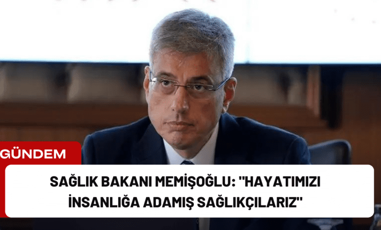 sağlık bakanı memişoğlu: "hayatımızı i̇nsanlığa adamış sağlıkçılarız"