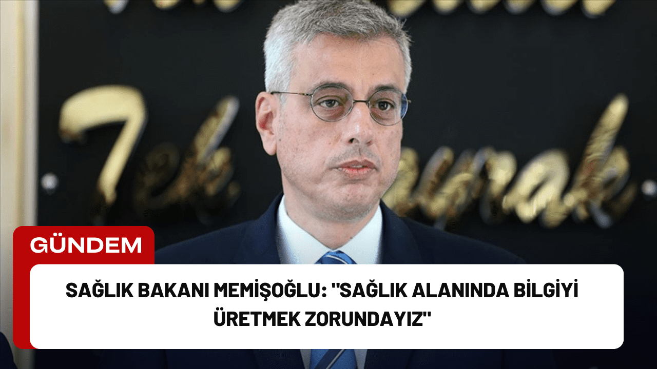 Sağlık Bakanı Memişoğlu: "Sağlık Alanında Bilgiyi Üretmek Zorundayız"