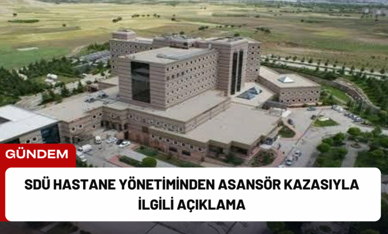 sdü hastane yönetiminden asansör kazasıyla i̇lgili açıklama