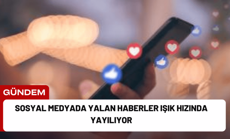 sosyal medyada yalan haberler işık hızında yayılıyor