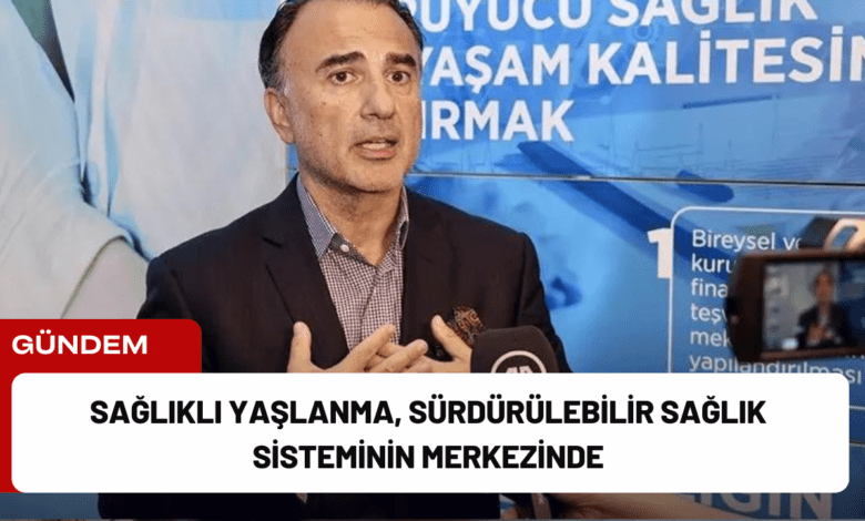 sağlıklı yaşlanma, sürdürülebilir sağlık sisteminin merkezinde