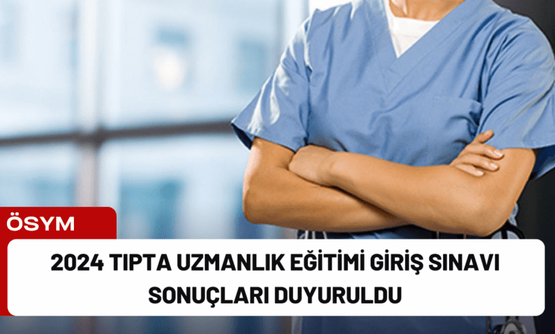 2024 tıpta uzmanlık eğitimi giriş sınavı sonuçları duyuruldu