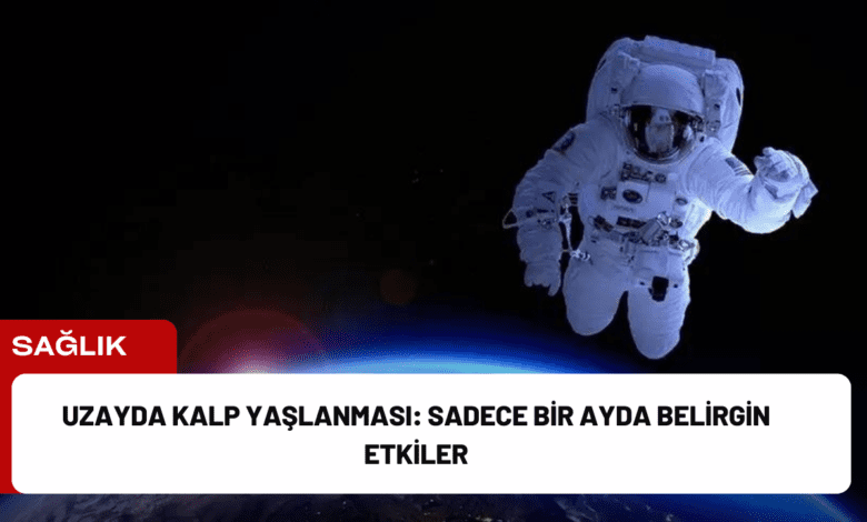 uzayda kalp yaşlanması: sadece bir ayda belirgin etkiler