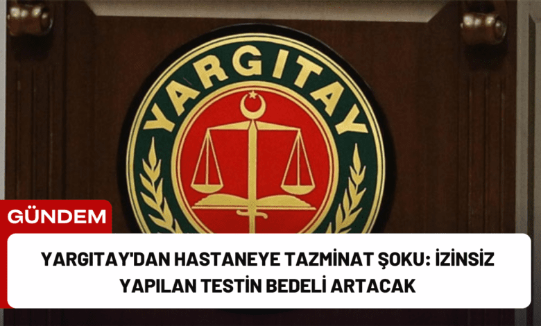 yargıtay'dan hastaneye tazminat şoku: i̇zinsiz yapılan testin bedeli artacak