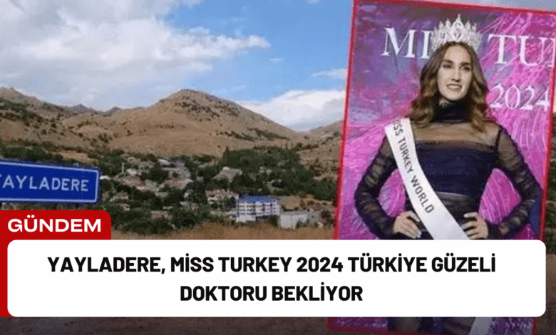 yayladere, miss turkey 2024 türkiye güzeli doktoru bekliyor