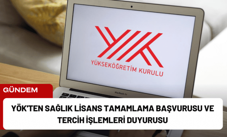 yök'ten sağlık lisans tamamlama başvurusu ve tercih i̇şlemleri duyurusu