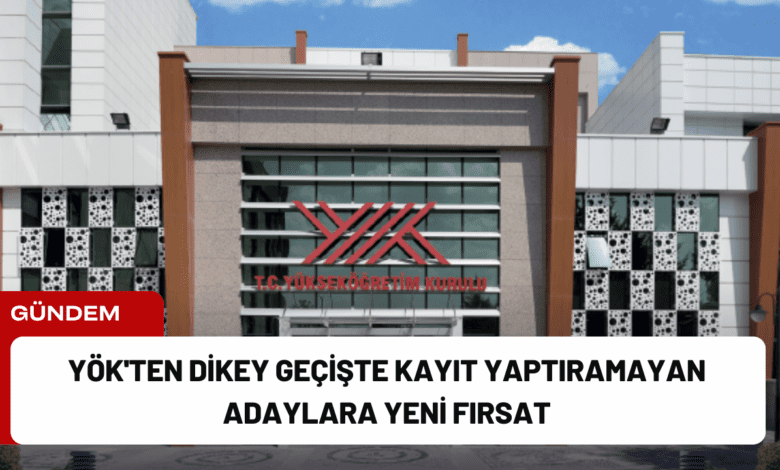 yök'ten dikey geçişte kayıt yaptıramayan adaylara yeni fırsat