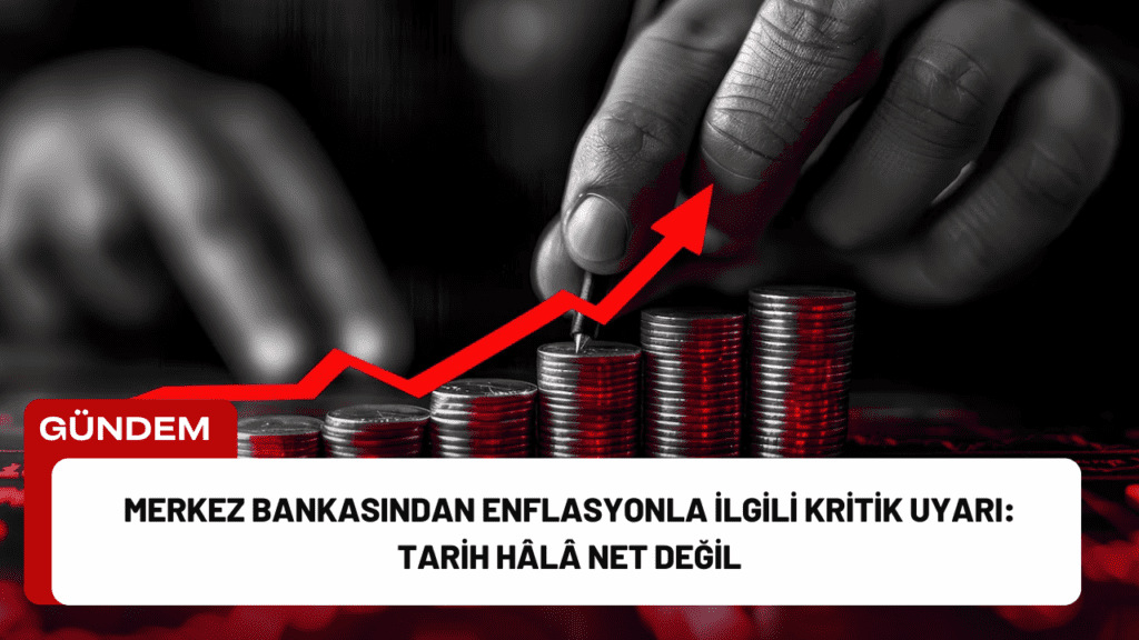 Merkez Bankasından Enflasyonla İlgili Kritik Uyarı: Tarih Hâlâ Net Değil