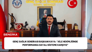 Genç Sağlık Sendikası Başkanı Kaya: “Aile Hekimliğinde Performansa Dayalı Sisteme Karşıyız”