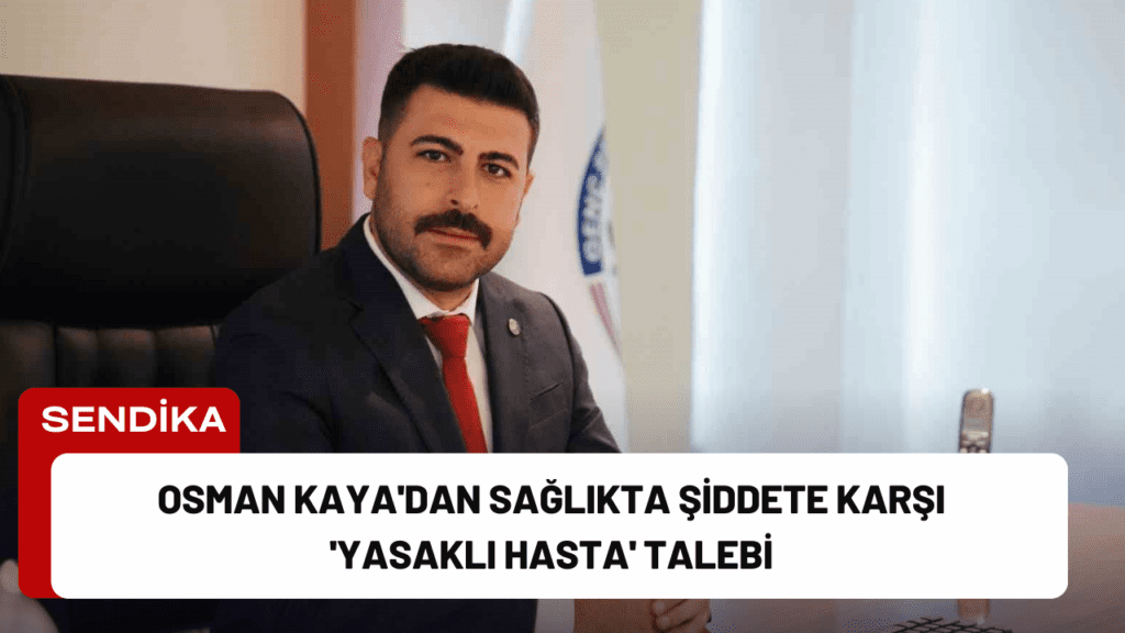 Osman Kaya'dan Sağlıkta Şiddete Karşı 'Yasaklı Hasta' Talebi