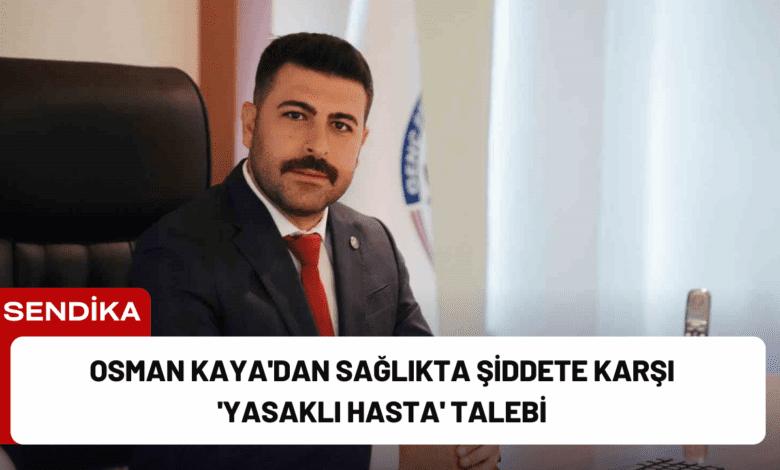 osman kaya'dan sağlıkta şiddete karşı 'yasaklı hasta' talebi