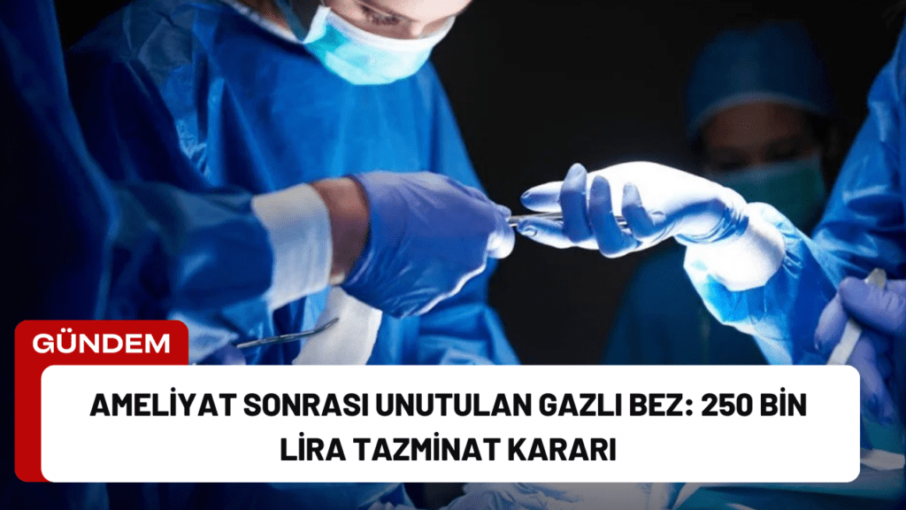 Ameliyat Sonrası Unutulan Gazlı Bez: 250 Bin Lira Tazminat Kararı