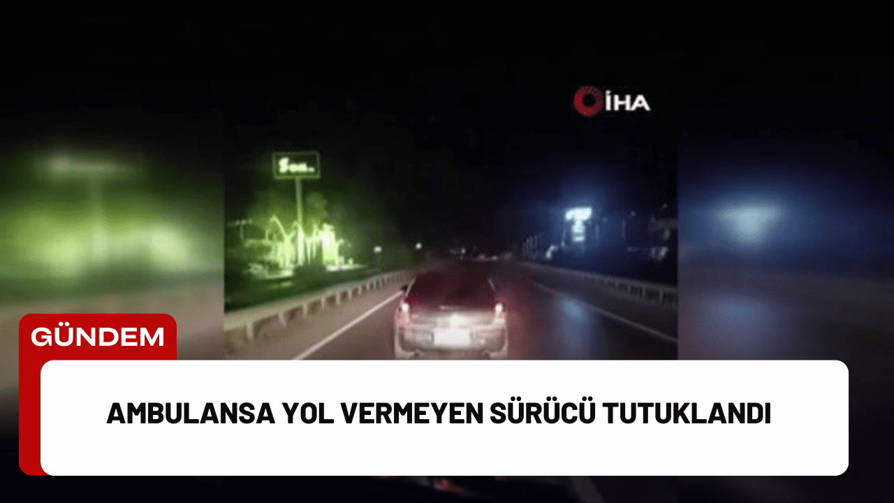 Ambulansa Yol Vermeyen Sürücü Tutuklandı