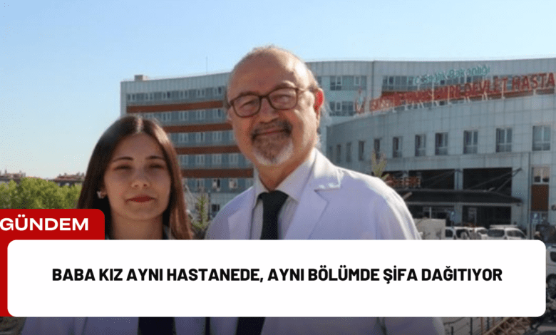 baba kız aynı hastanede, aynı bölümde şifa dağıtıyor