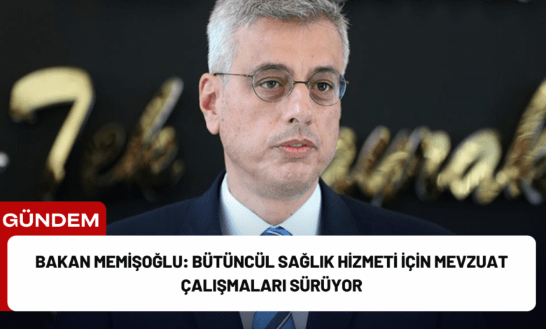 bakan memişoğlu: bütüncül sağlık hizmeti i̇çin mevzuat çalışmaları sürüyor