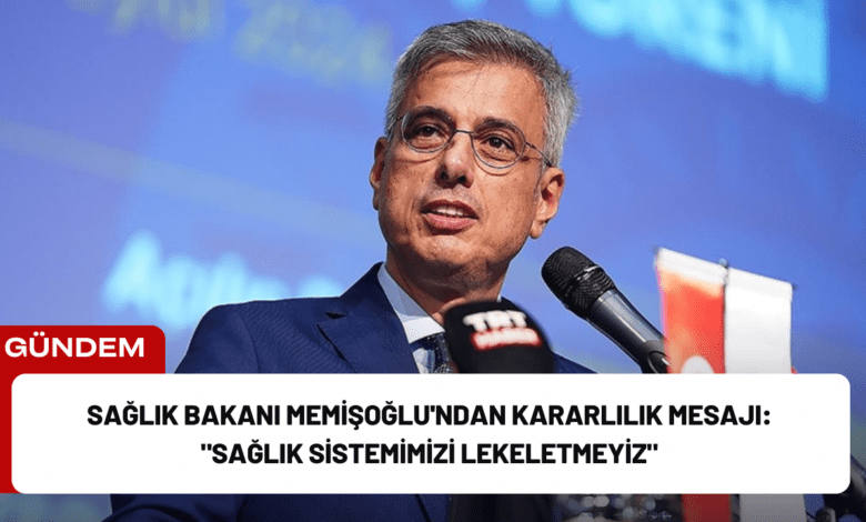 sağlık bakanı memişoğlu'ndan kararlılık mesajı: "sağlık sistemimizi lekeletmeyiz"