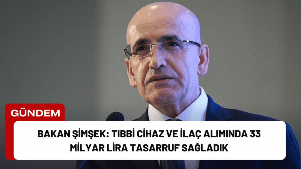 Bakan Şimşek: Tıbbi Cihaz ve İlaç Alımında 33 Milyar Lira Tasarruf Sağladık