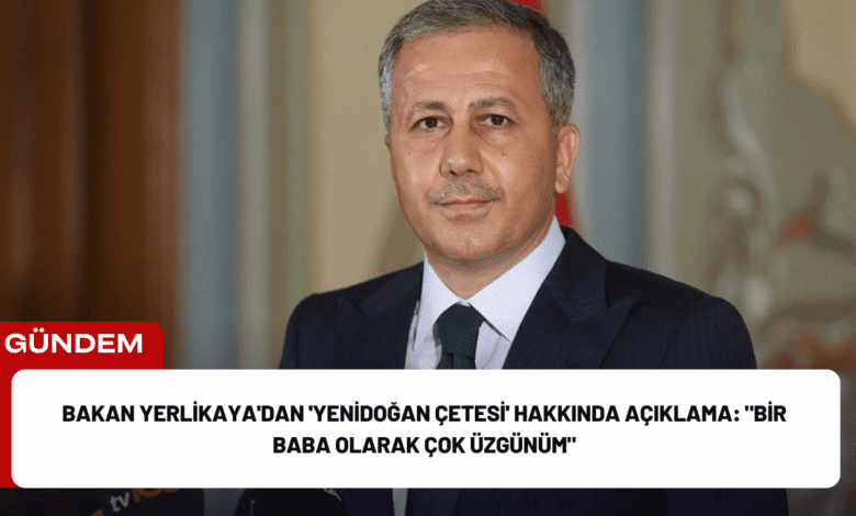 bakan yerlikaya'dan 'yenidoğan çetesi' hakkında açıklama: "bir baba olarak çok üzgünüm"