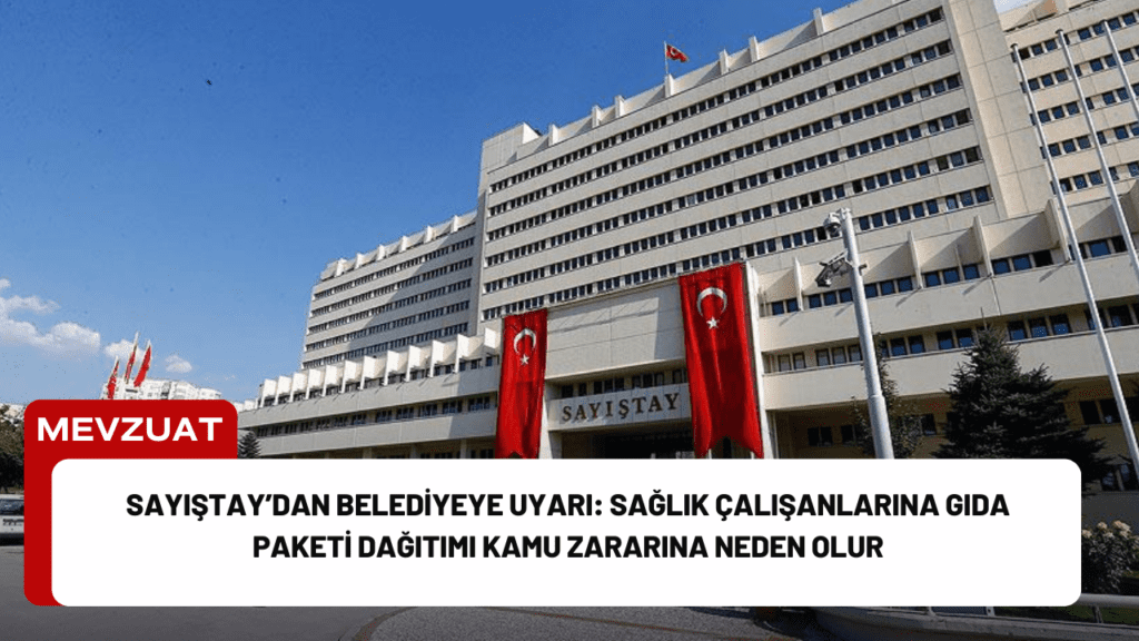 Sayıştay’dan Belediyeye Uyarı: Sağlık Çalışanlarına Gıda Paketi Dağıtımı Kamu Zararına Neden Olur