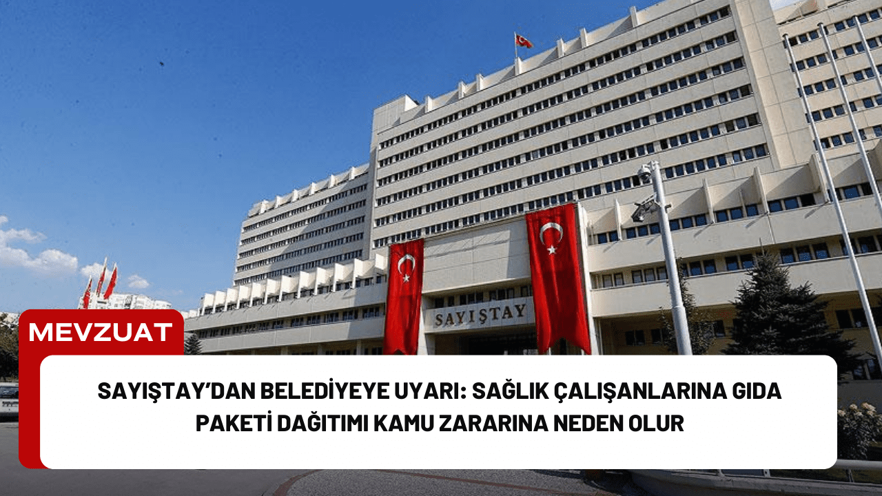 Sayıştay’dan Belediyeye Uyarı: Sağlık Çalışanlarına Gıda Paketi Dağıtımı Kamu Zararına Neden Olur