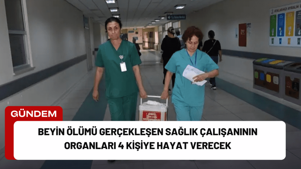 Beyin Ölümü Gerçekleşen Sağlık Çalışanının Organları 4 Kişiye Hayat Verecek